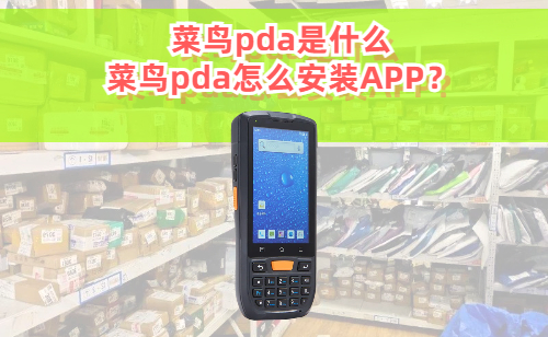 菜鸟pda是什么？菜鸟pda怎么安装APP应用？