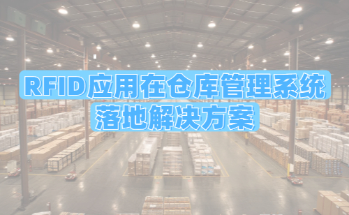 RFID应用在仓库管理系统的落地解决方案