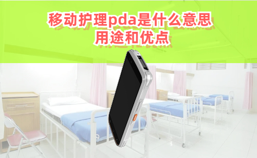 移动护理pda是什么意思 移动护理手持终端用途和优点