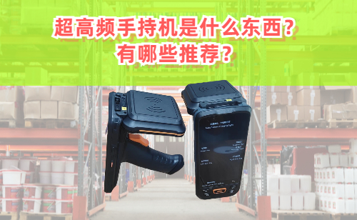 超高频手持机是什么东西？超高频手持机有哪些推荐？
