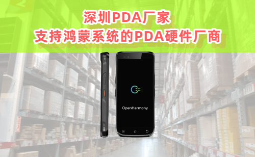 【深圳PDA厂家推荐】支持鸿蒙/麒麟系统的PDA硬件厂商