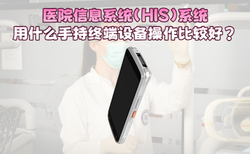 医院信息系统（HIS）用什么手持终端设备操作比较好？