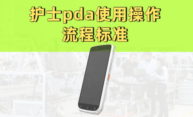 护士pda使用操作流程标准：扫码、查房、记录、交接全流程
